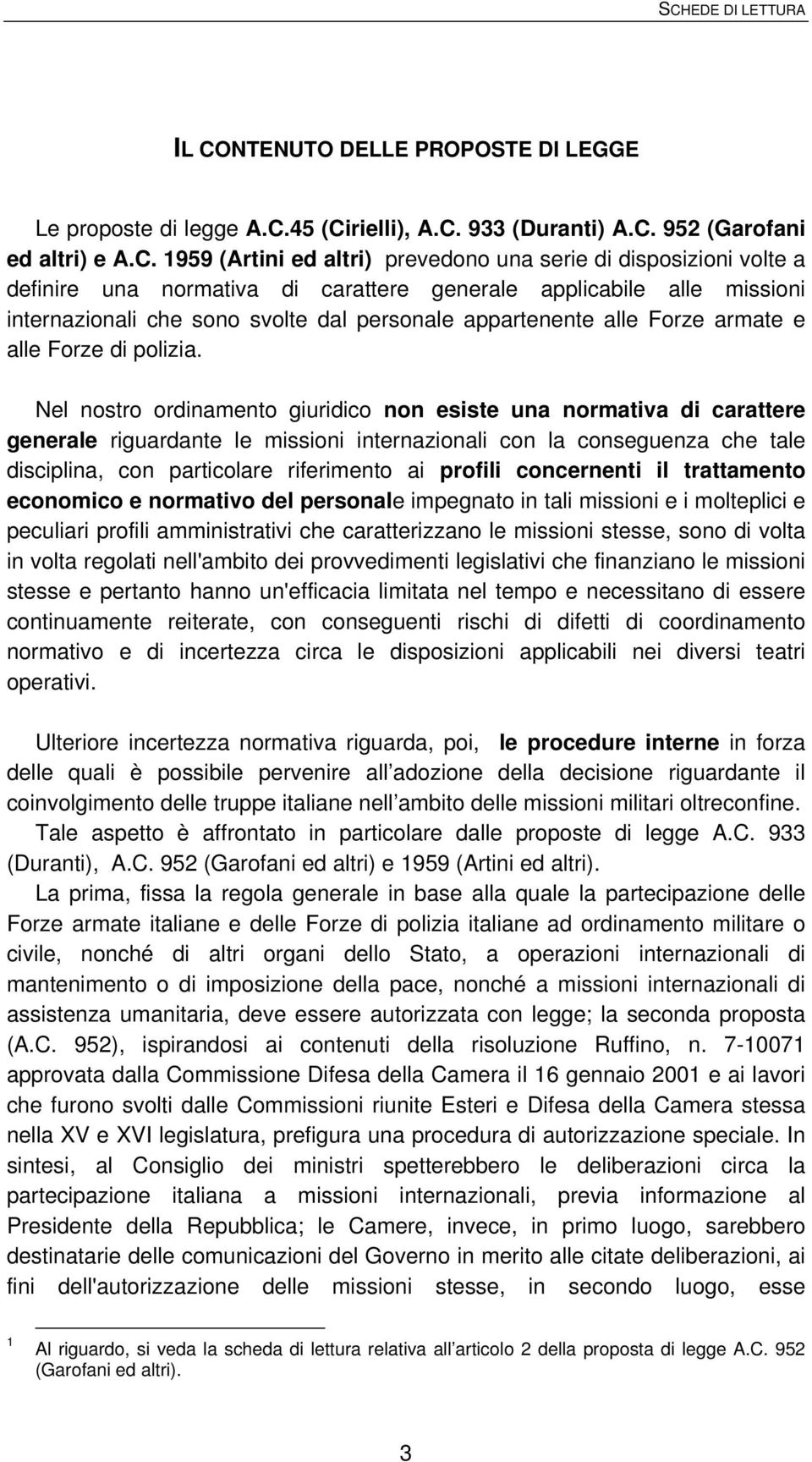 Nel nostro ordinamento giuridico non esiste una normativa di carattere generale riguardante le missioni internazionali con la conseguenza che tale disciplina, con particolare riferimento ai profili