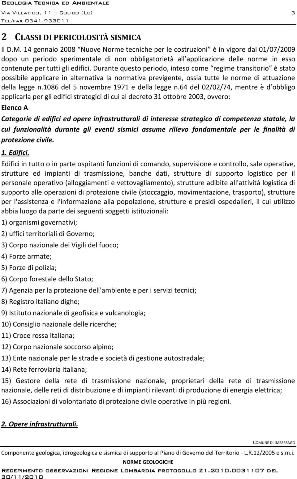 14 gennaio 2008 Nuove Norme tecniche per le costruzioni è in vigore dal 01/07/2009 dopo un periodo sperimentale di non obbligatorietà all applicazione delle norme in esso contenute per tutti gli