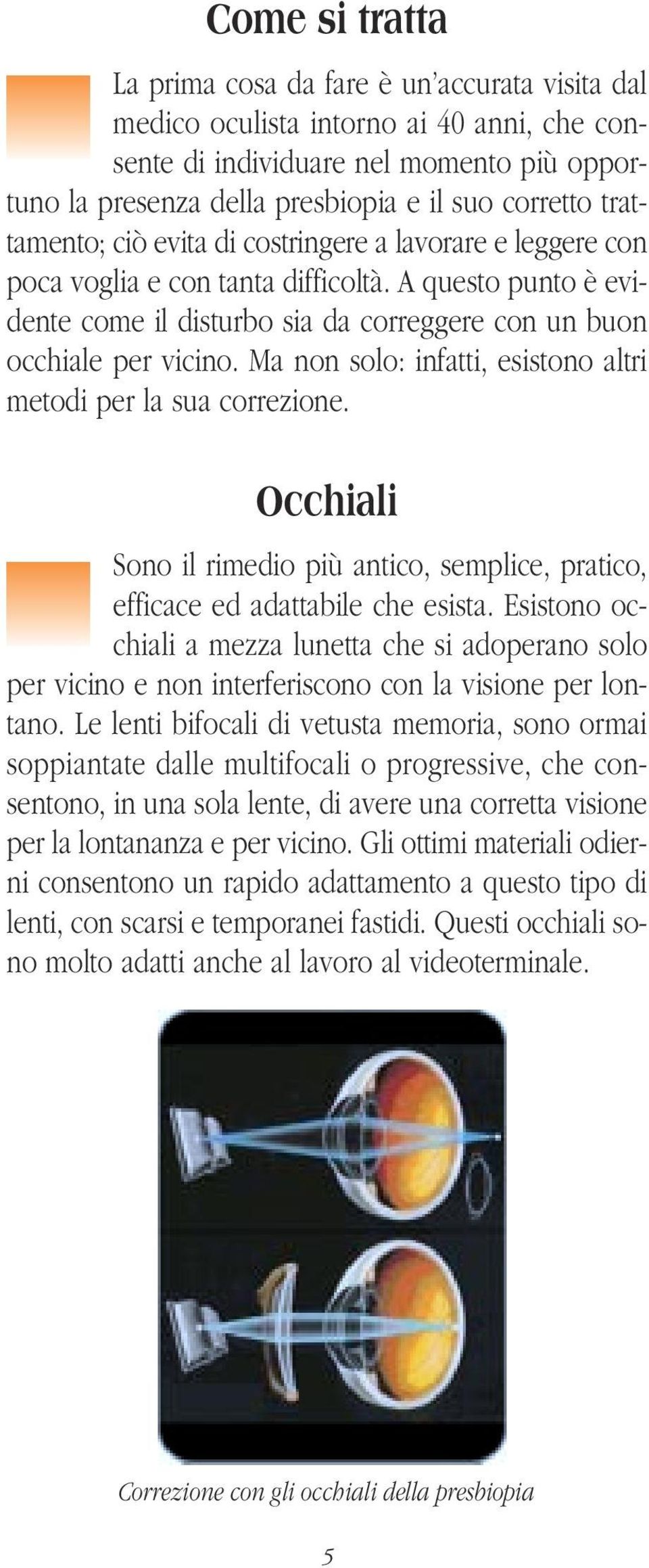 Ma non solo: infatti, esistono altri metodi per la sua correzione. Occhiali Sono il rimedio più antico, semplice, pratico, efficace ed adattabile che esista.