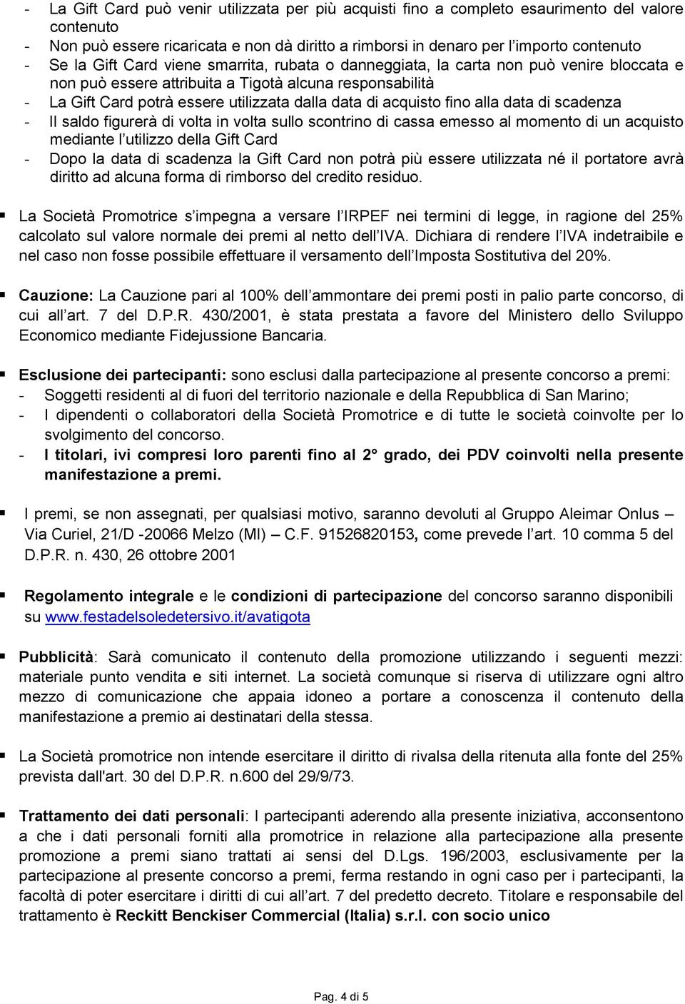 acquisto fino alla data di scadenza - Il saldo figurerà di volta in volta sullo scontrino di cassa emesso al momento di un acquisto mediante l utilizzo della Gift Card - Dopo la data di scadenza la