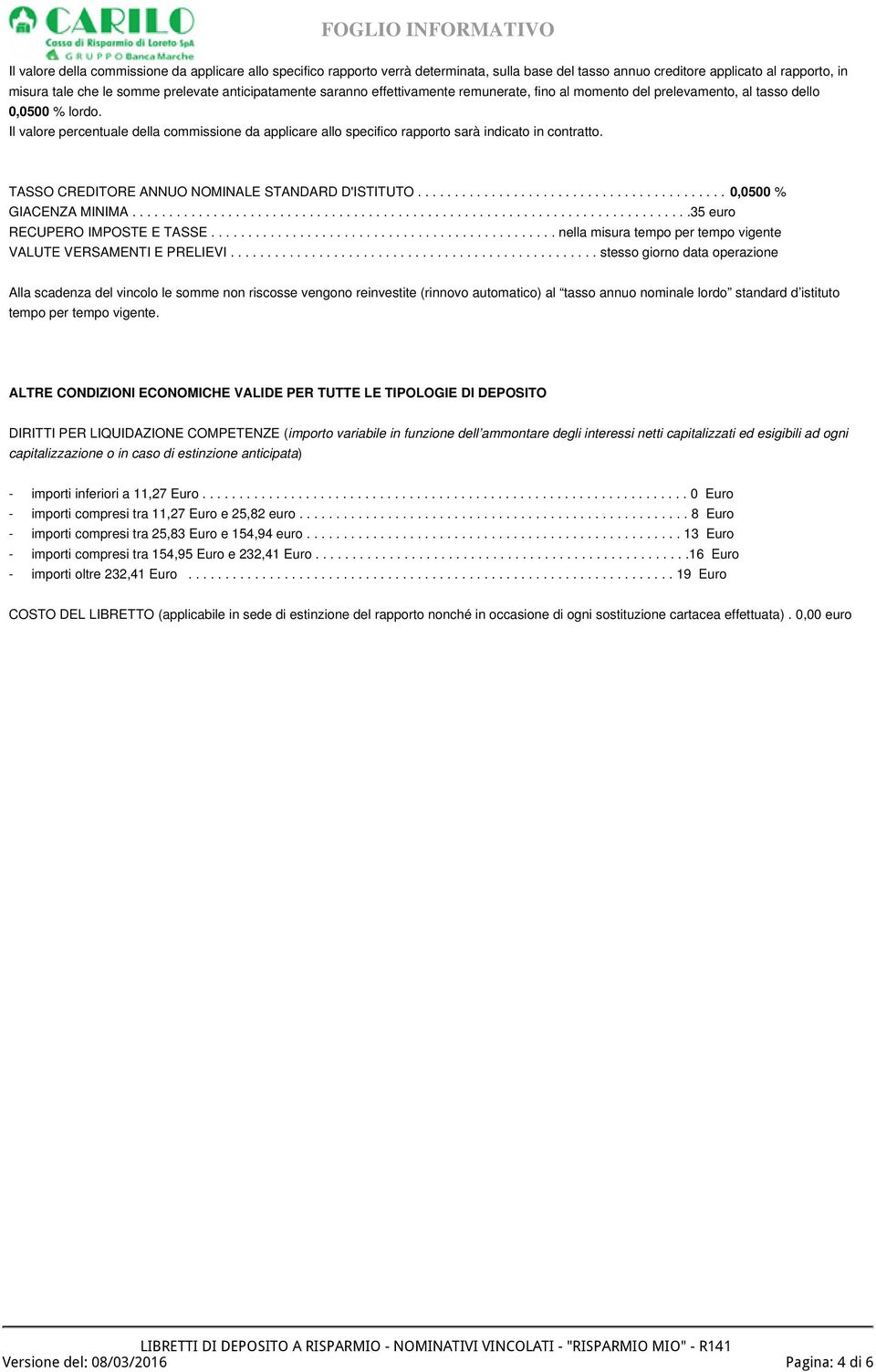 Il valore percentuale della commissione da applicare allo specifico rapporto sarà indicato in contratto. TASSO CREDITORE ANNUO NOMINALE STANDARD D'ISTITUTO.......................................... 0,0500 % GIACENZA MINIMA.