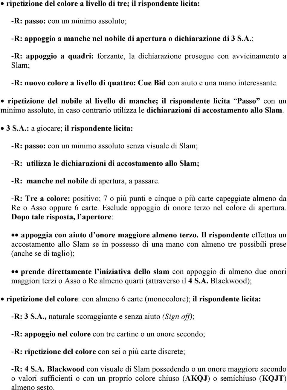 ripetizione del nobile al livello di manche; il rispondente licita Passo con un minimo assoluto, in caso contrario utilizza le dichiarazioni di accostamento allo Slam. 3 S.A.