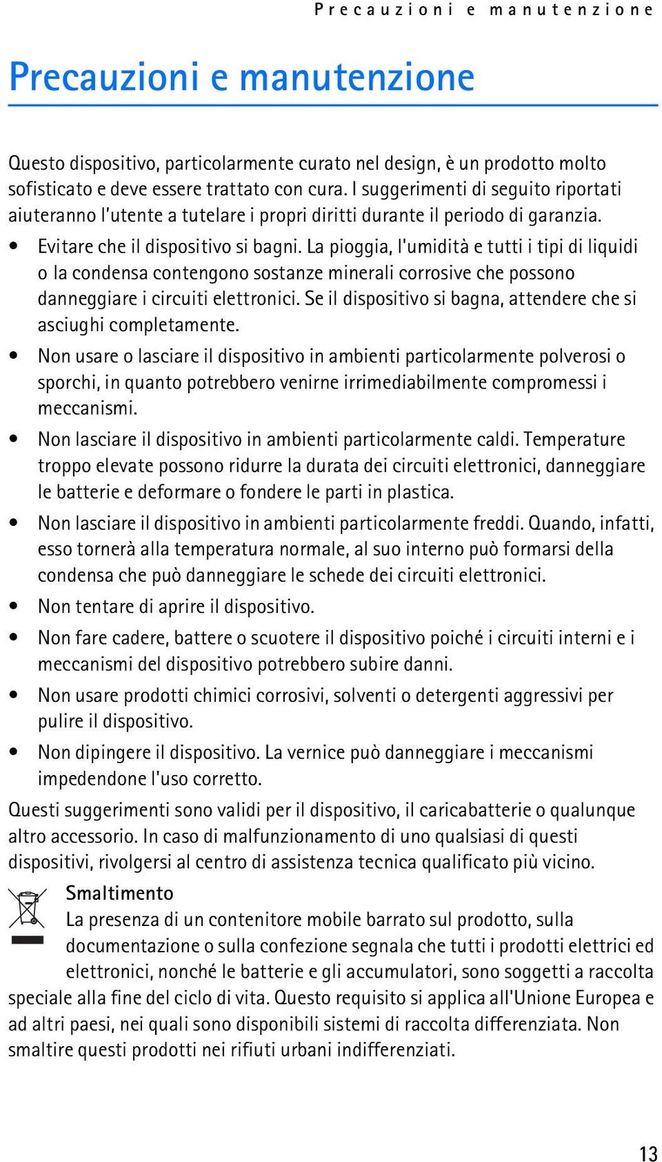 La pioggia, l'umidità e tutti i tipi di liquidi o la condensa contengono sostanze minerali corrosive che possono danneggiare i circuiti elettronici.