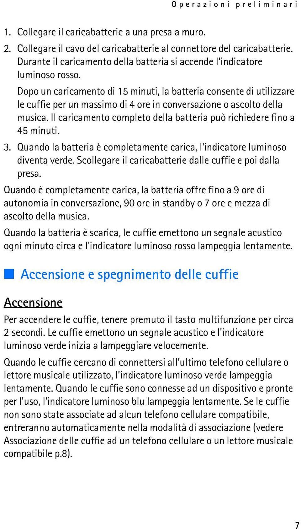 Dopo un caricamento di 15 minuti, la batteria consente di utilizzare le cuffie per un massimo di 4 ore in conversazione o ascolto della musica.