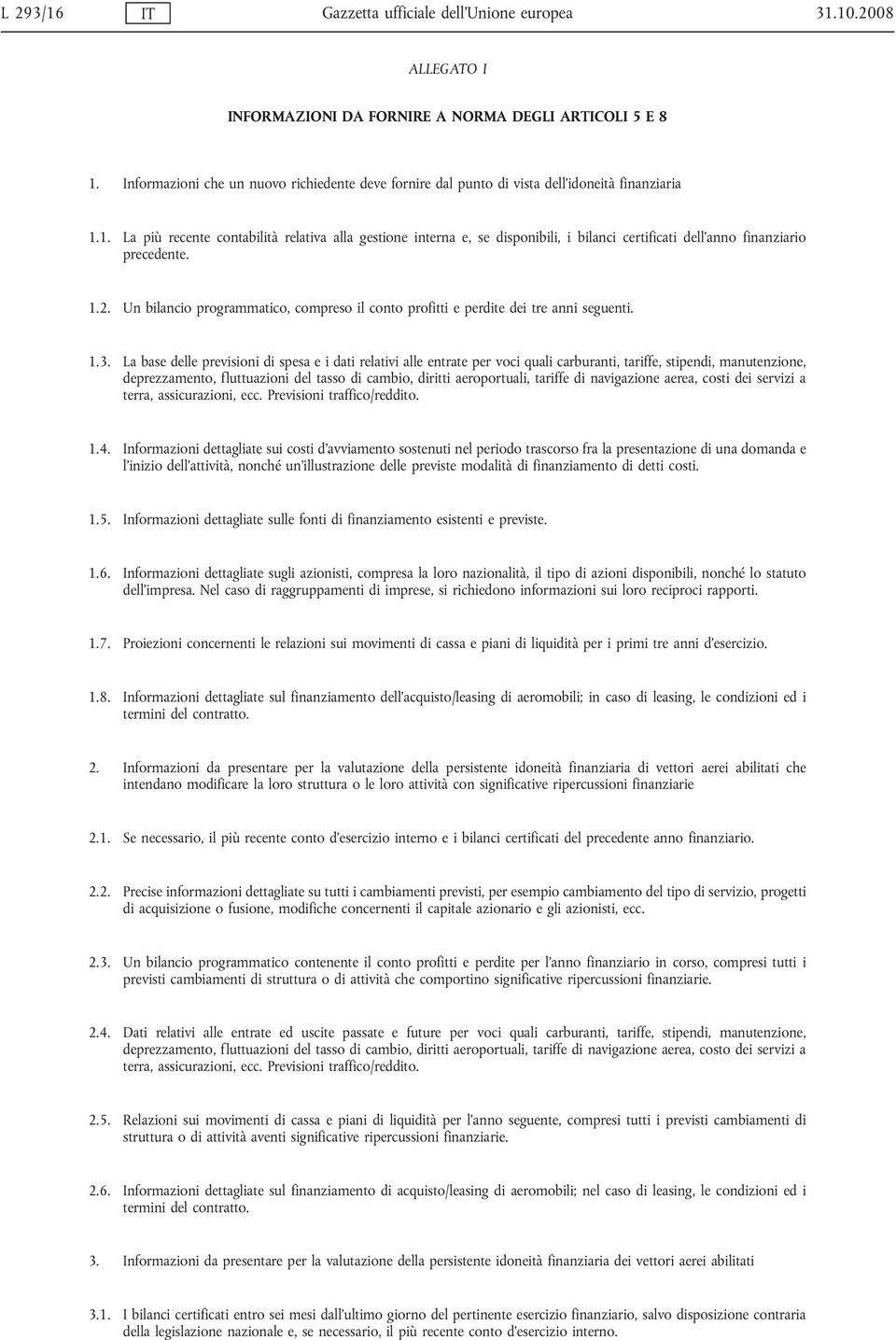 1. La più recente contabilità relativa alla gestione interna e, se disponibili, i bilanci certificati dell anno finanziario precedente. 1.2.