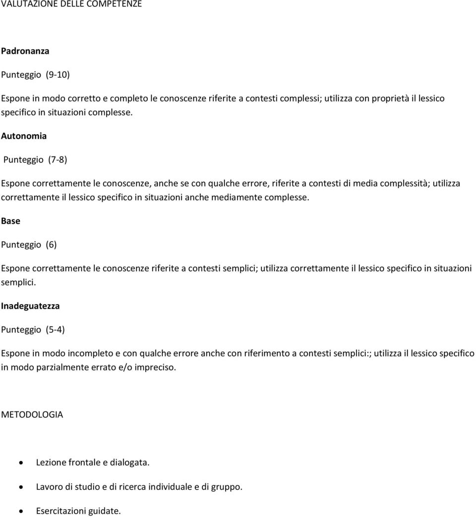 Autonomia Punteggio (7-8) Espone correttamente le conoscenze, anche se con qualche errore, riferite a contesti di media complessità; utilizza correttamente il lessico specifico in situazioni anche