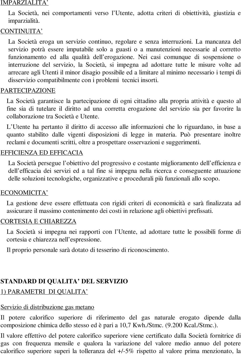 Nei casi comunque di sospensione o interruzione del servizio, la Società, si impegna ad adottare tutte le misure volte ad arrecare agli Utenti il minor disagio possibile ed a limitare al minimo