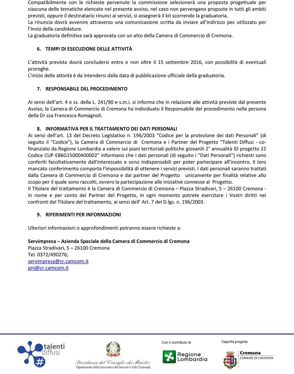 La rinuncia dovrà avvenire attraverso una comunicazione scritta da inviare all indirizzo pec utilizzato per l invio della candidature.