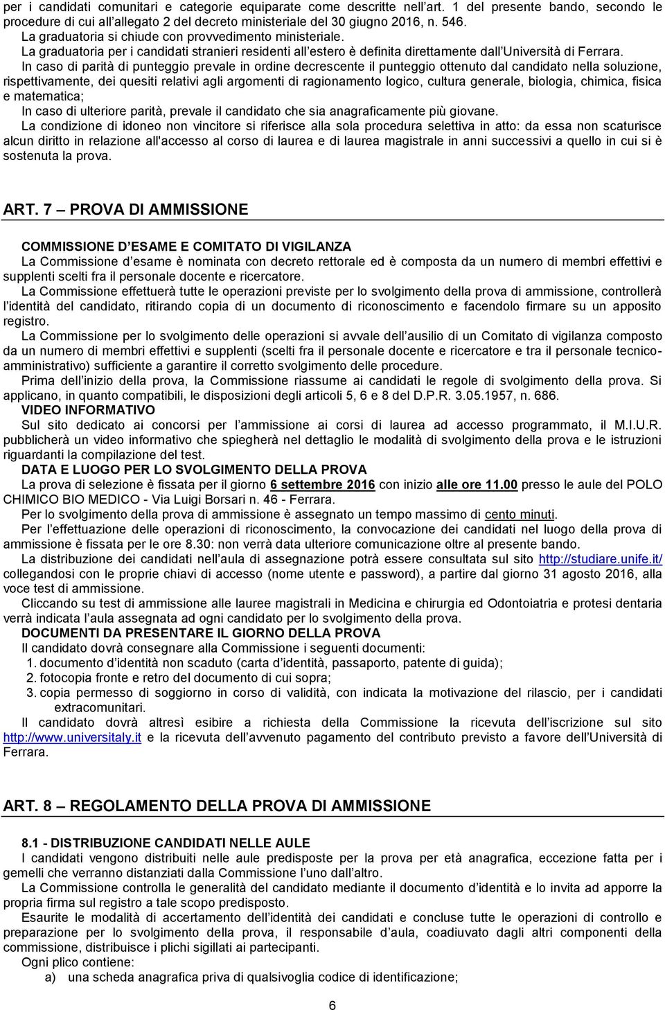 In caso di parità di punteggio prevale in ordine decrescente il punteggio ottenuto dal candidato nella soluzione, rispettivamente, dei quesiti relativi agli argomenti di ragionamento logico, cultura