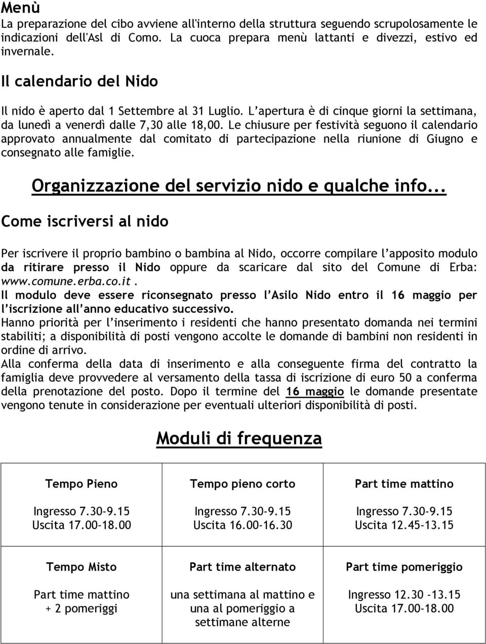 Le chiusure per festività seguono il calendario approvato annualmente dal comitato di partecipazione nella riunione di Giugno e consegnato alle famiglie.