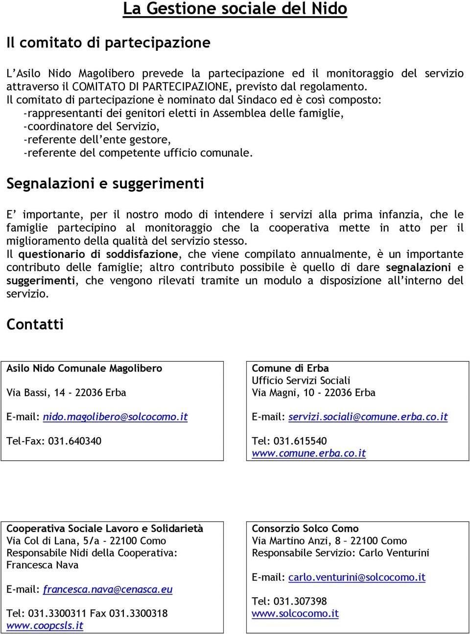 Il comitato di partecipazione è nominato dal Sindaco ed è così composto: -rappresentanti dei genitori eletti in Assemblea delle famiglie, -coordinatore del Servizio, -referente dell ente gestore,