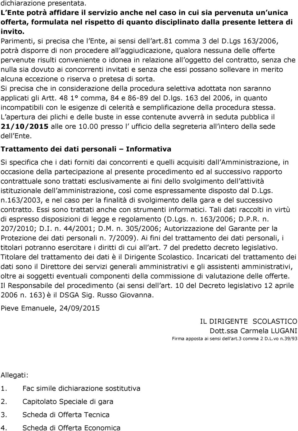 Lgs 163/2006, potrà disporre di non procedere all aggiudicazione, qualora nessuna delle offerte pervenute risulti conveniente o idonea in relazione all oggetto del contratto, senza che nulla sia