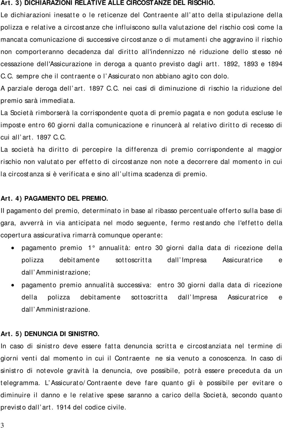 comunicazione di successive circostanze o di mutamenti che aggravino il rischio non comporteranno decadenza dal diritto all'indennizzo né riduzione dello stesso né cessazione dell'assicurazione in