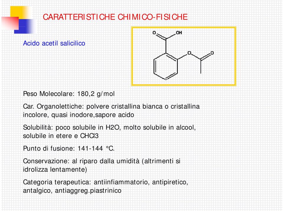 solubile in H2, molto solubile in alcool, solubile in etere e CHCl3 Punto di fusione: 141-144 C.