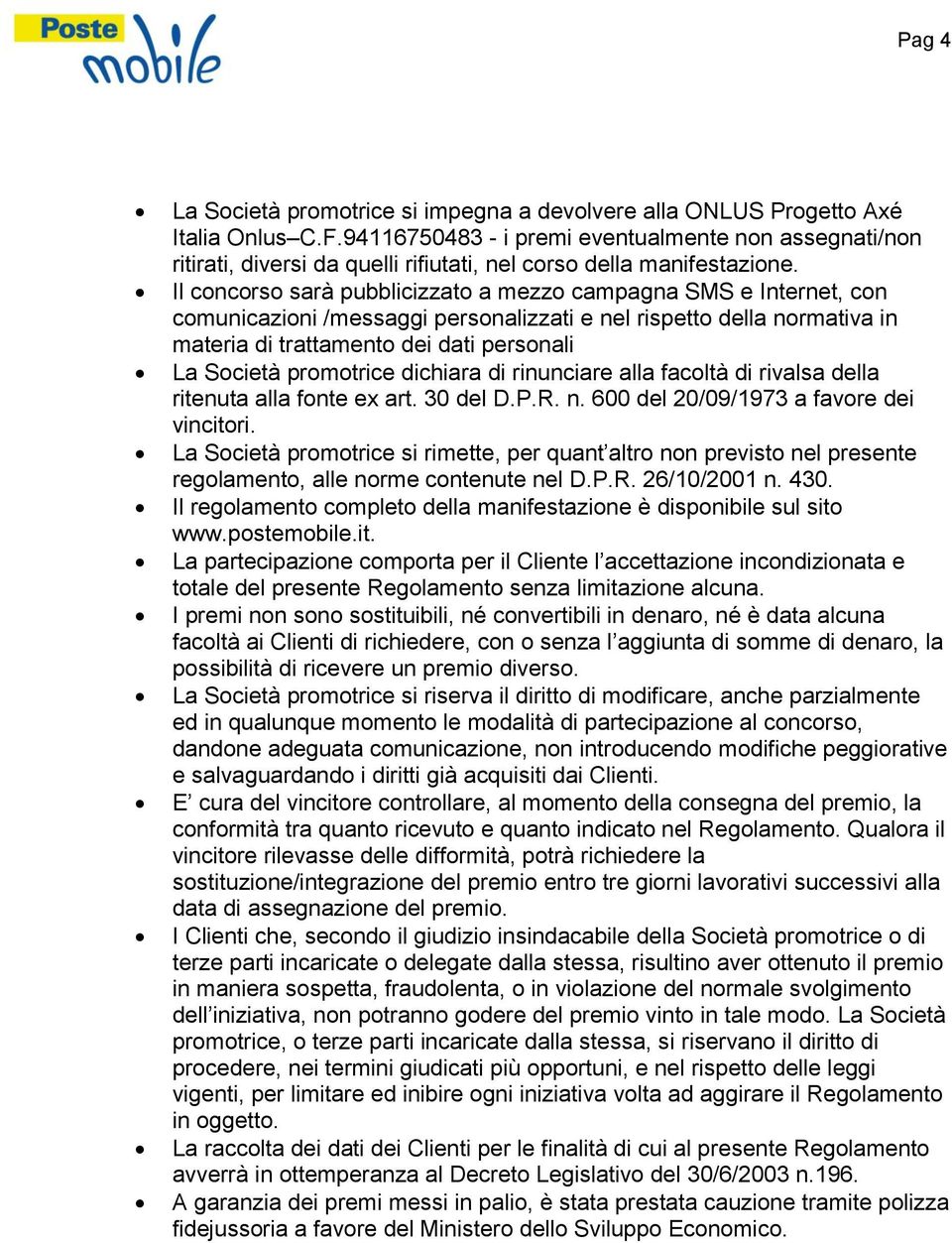 Il concorso sarà pubblicizzato a mezzo campagna SMS e Internet, con comunicazioni /messaggi personalizzati e nel rispetto della normativa in materia di trattamento dei dati personali La Società