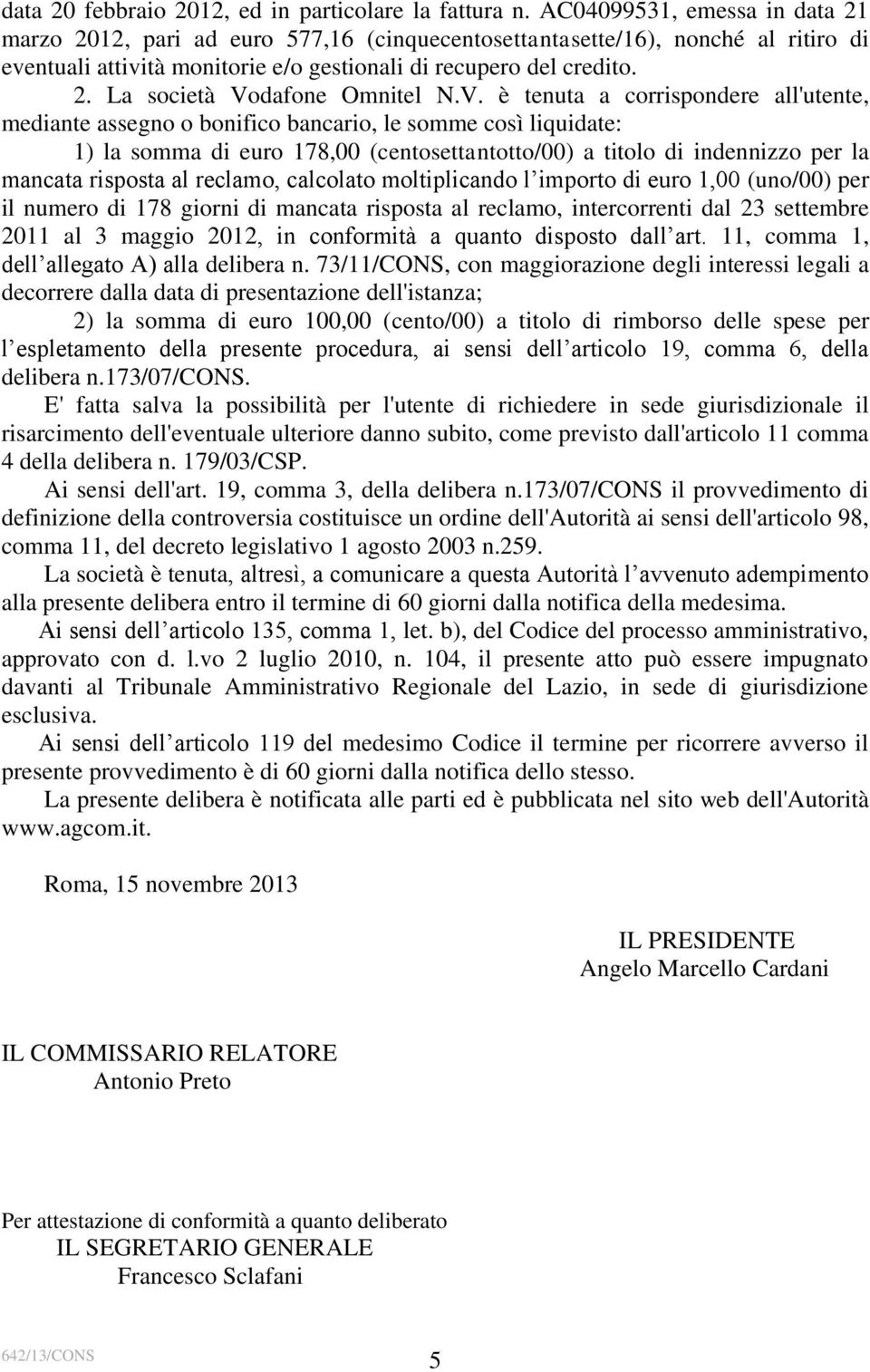 V. è tenuta a corrispondere all'utente, mediante assegno o bonifico bancario, le somme così liquidate: 1) la somma di euro 178,00 (centosettantotto/00) a titolo di indennizzo per la mancata risposta