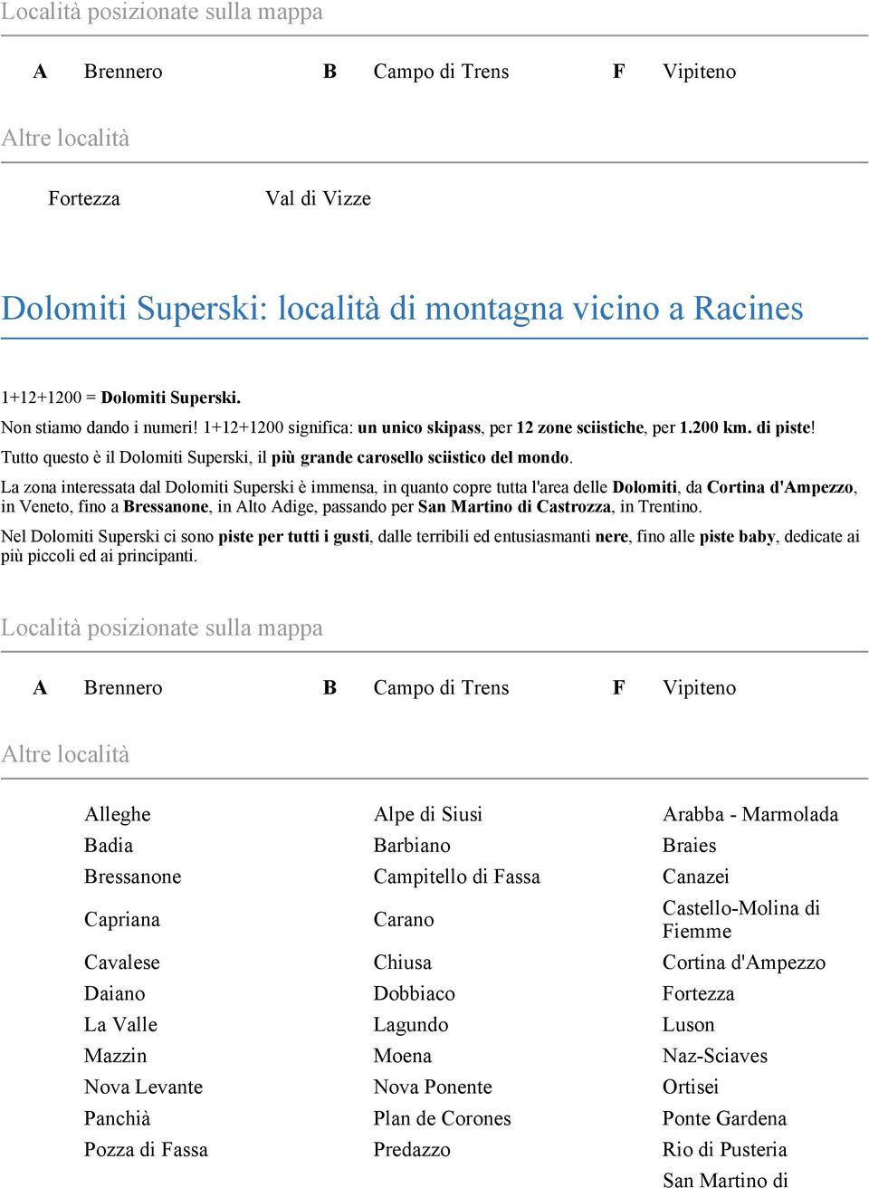 La zona interessata dal Dolomiti Superski è immensa, in quanto copre tutta l'area delle Dolomiti, da Cortina d'ampezzo, in Veneto, fino a Bressanone, in Alto Adige, passando per San Martino di