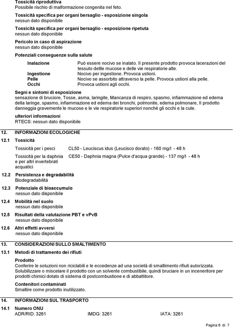 Inalazione Ingestione Pelle Occhi Può essere nocivo se inalato. Il presente prodotto provoca lacerazioni del tessuto dellle mucose e delle vie respiratorie alte. Nocivo per ingestione.