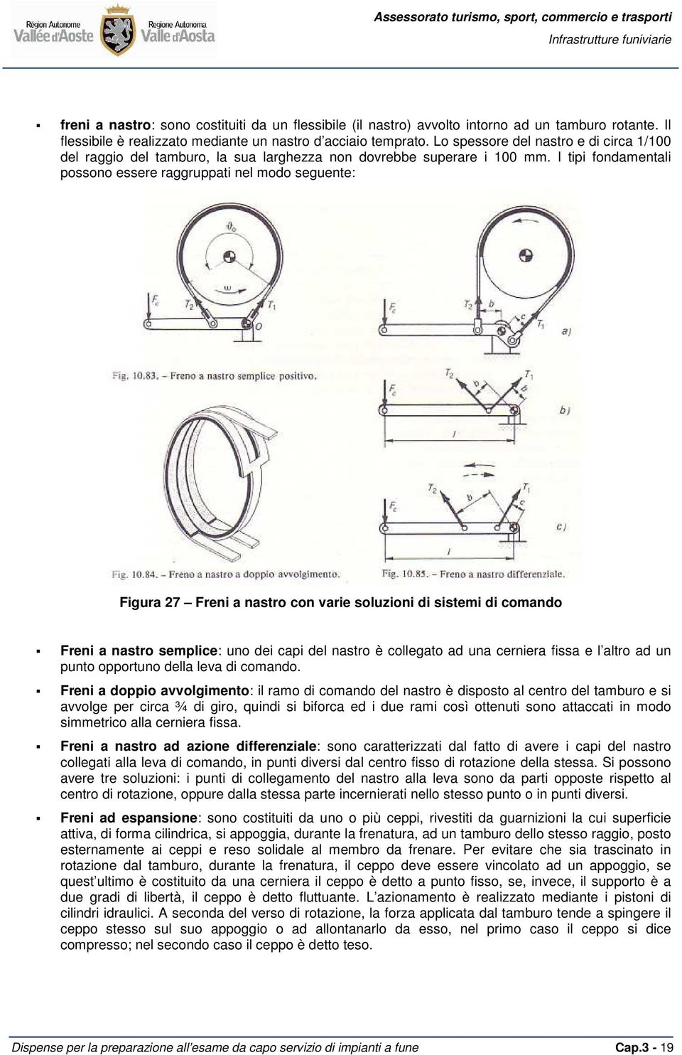 I tipi fondamentali possono essere raggruppati nel modo seguente: Figura 27 Freni a nastro con varie soluzioni di sistemi di comando Freni a nastro semplice: uno dei capi del nastro è collegato ad