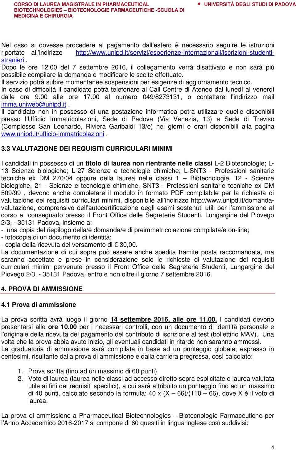 Il servizio potrà subire momentanee sospensioni per esigenze di aggiornamento tecnico. In caso di difficoltà il candidato potrà telefonare al Call Centre di Ateneo dal lunedì al venerdì dalle ore 9.