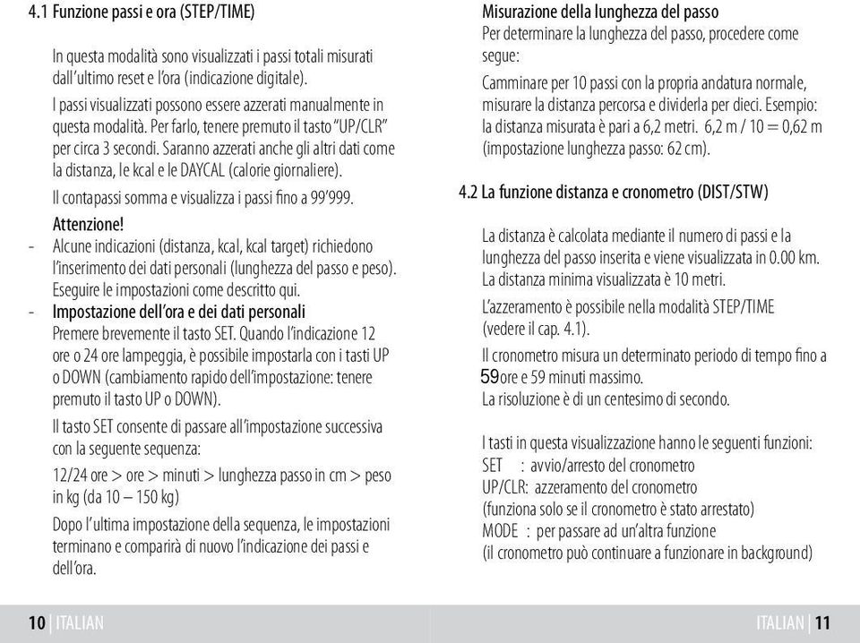 Saranno azzerati anche gli altri dati come la distanza, le kcal e le DAYCAL (calorie giornaliere). Il contapassi somma e visualizza i passi fino a 99 999. Attenzione!