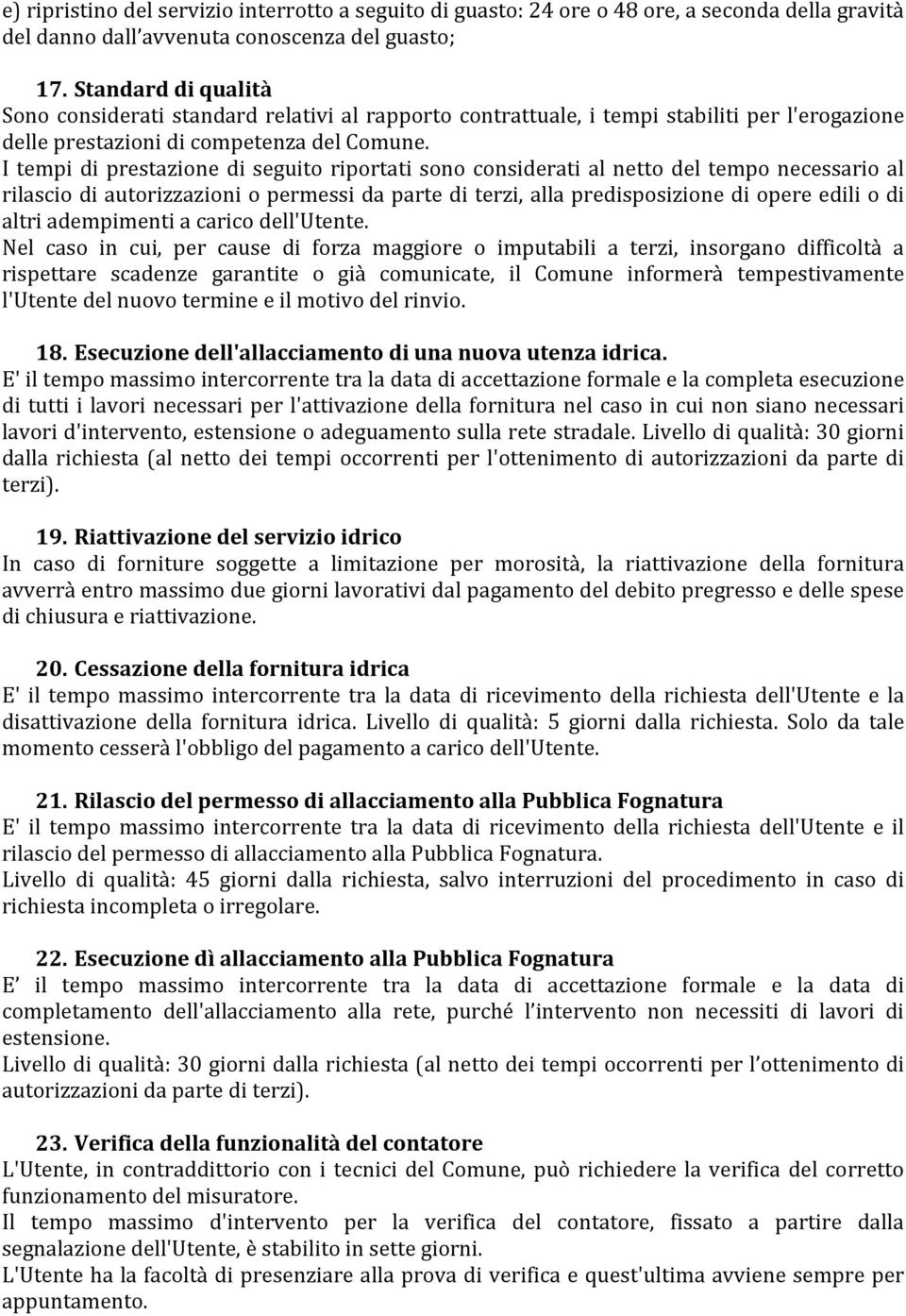 I tempi di prestazione di seguito riportati sono considerati al netto del tempo necessario al rilascio di autorizzazioni o permessi da parte di terzi, alla predisposizione di opere edili o di altri