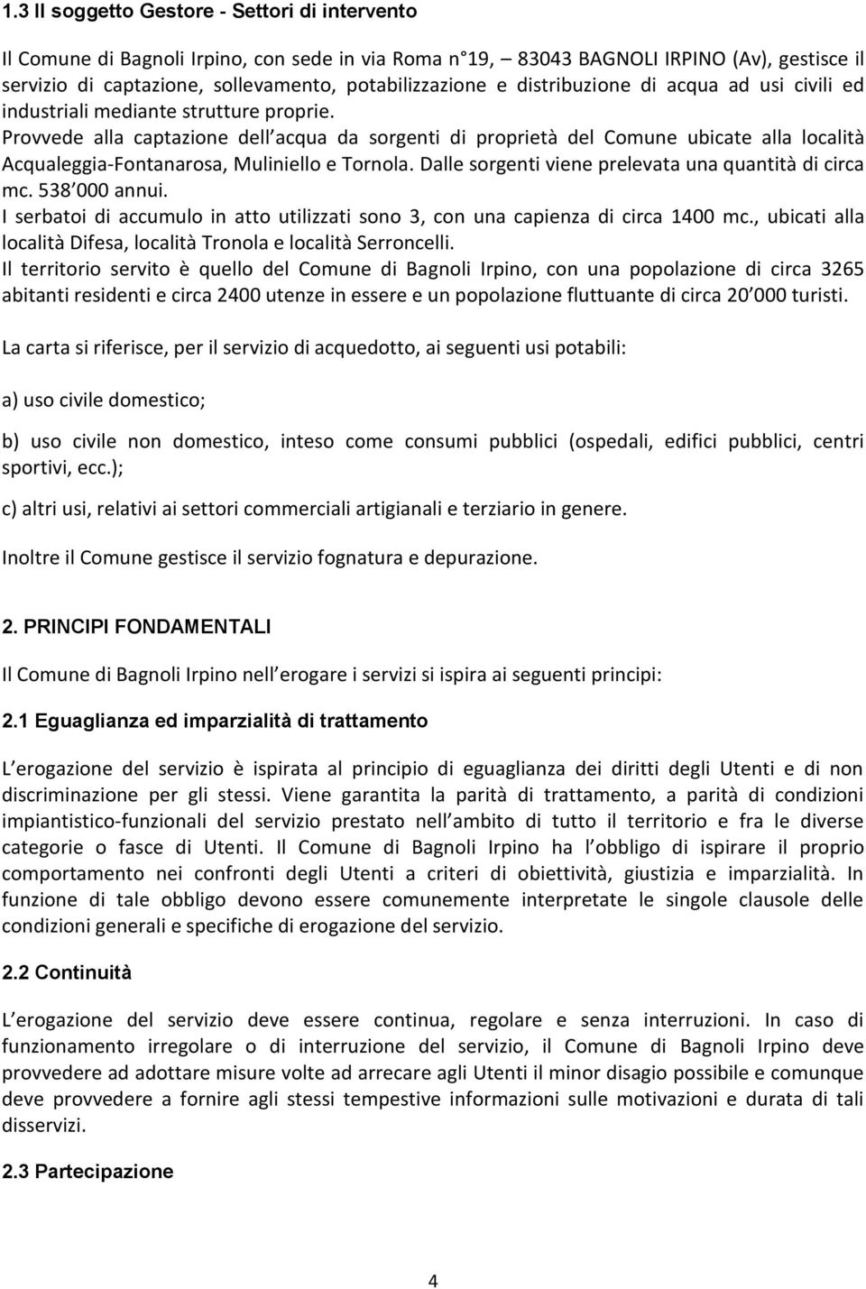 Provvede alla captazione dell acqua da sorgenti di proprietà del Comune ubicate alla località Acqualeggia-Fontanarosa, Muliniello e Tornola. Dalle sorgenti viene prelevata una quantità di circa mc.