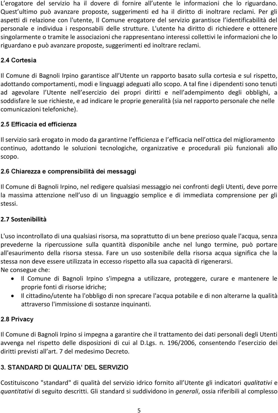 L'utente ha diritto di richiedere e ottenere singolarmente o tramite le associazioni che rappresentano interessi collettivi le informazioni che lo riguardano e può avanzare proposte, suggerimenti ed