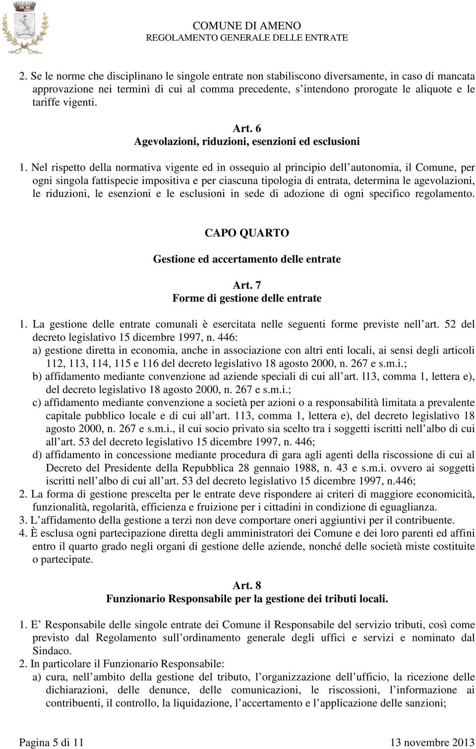 Nel rispetto della normativa vigente ed in ossequio al principio dell autonomia, il Comune, per ogni singola fattispecie impositiva e per ciascuna tipologia di entrata, determina le agevolazioni, le