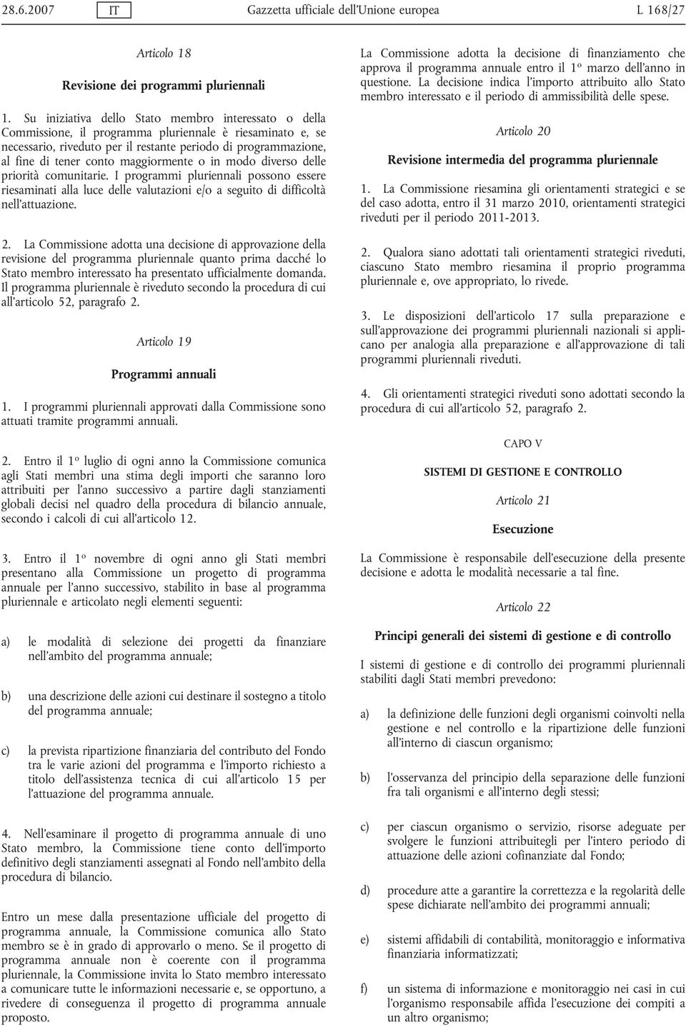 maggiormente o in modo diverso delle priorità comunitarie. I programmi pluriennali possono essere riesaminati alla luce delle valutazioni e/o a seguito di difficoltà nell'attuazione. 2.