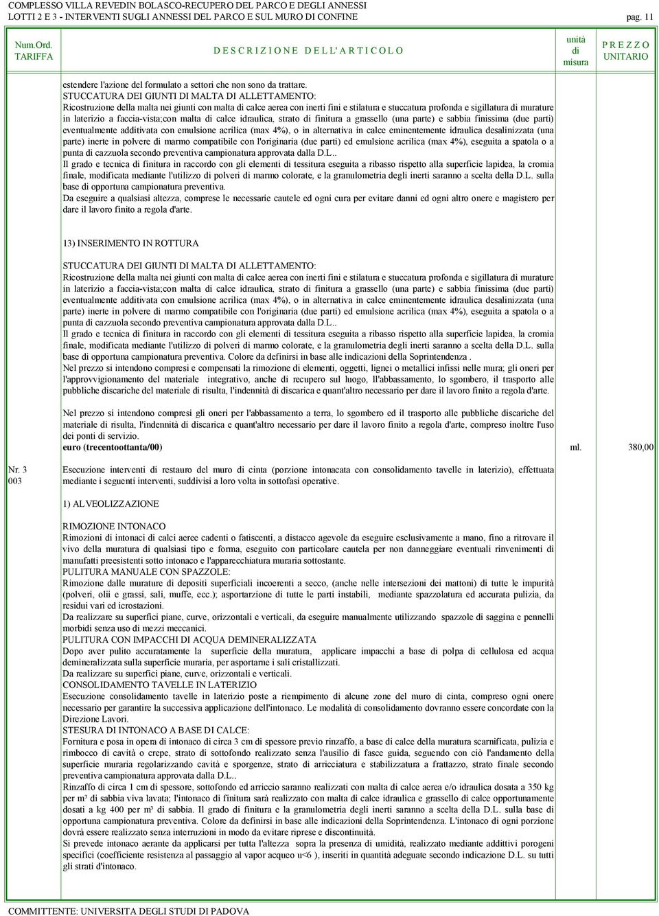 faccia-vista;con malta calce idraulica, strato finitura a grassello (una parte) e sabbia finissima (due parti) eventualmente adtivata con emulsione acrilica (max 4%), o in alternativa in calce