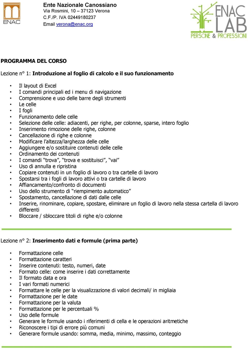 e colonne Modificare l altezza/larghezza delle celle Aggiungere e/o sostituire contenuti delle celle Ordinamento dei contenuti I comandi trova, trova e sostituisci, vai Uso di annulla e ripristina