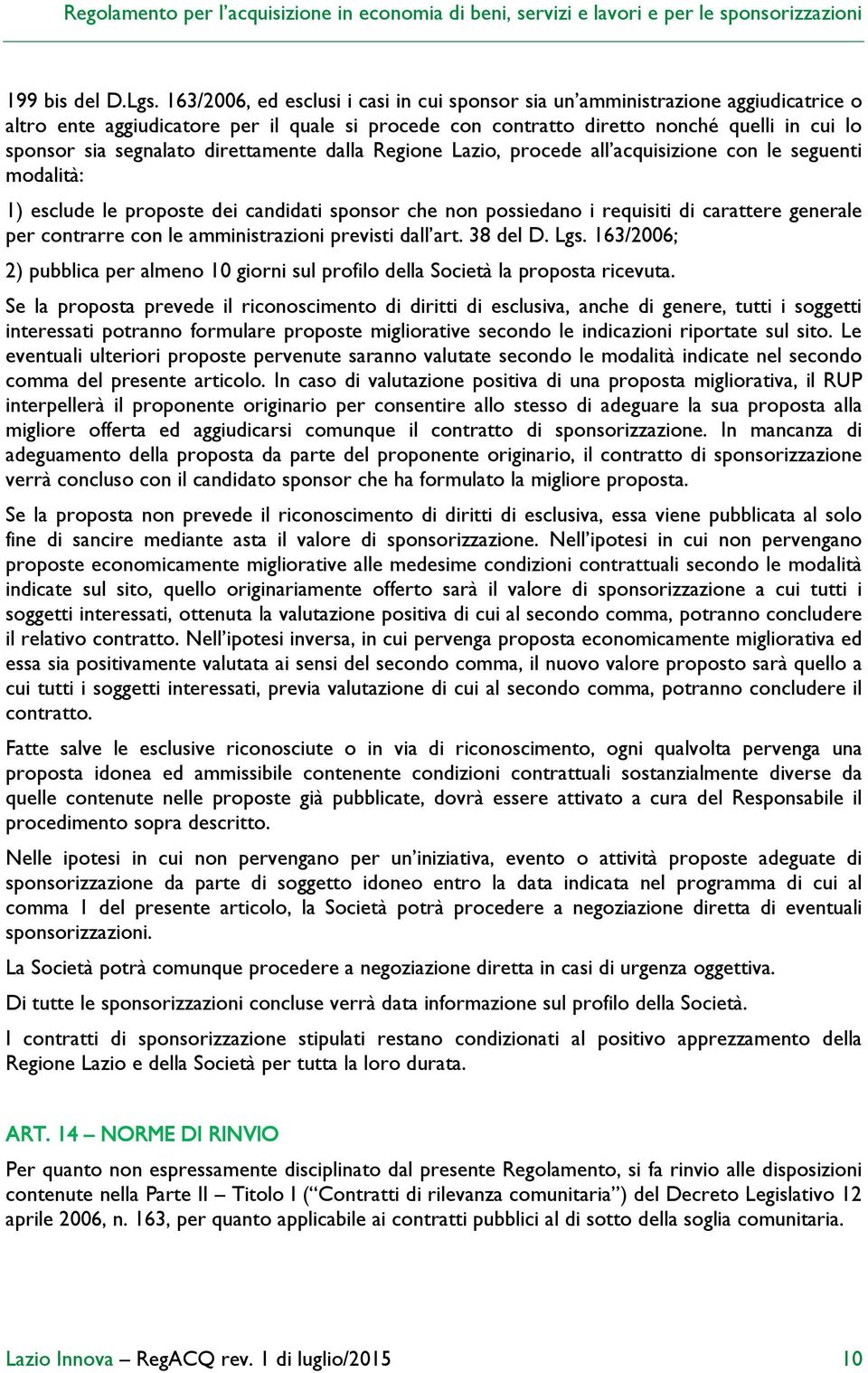 direttamente dalla Regione Lazio, procede all acquisizione con le seguenti modalità: 1) esclude le proposte dei candidati sponsor che non possiedano i requisiti di carattere generale per contrarre