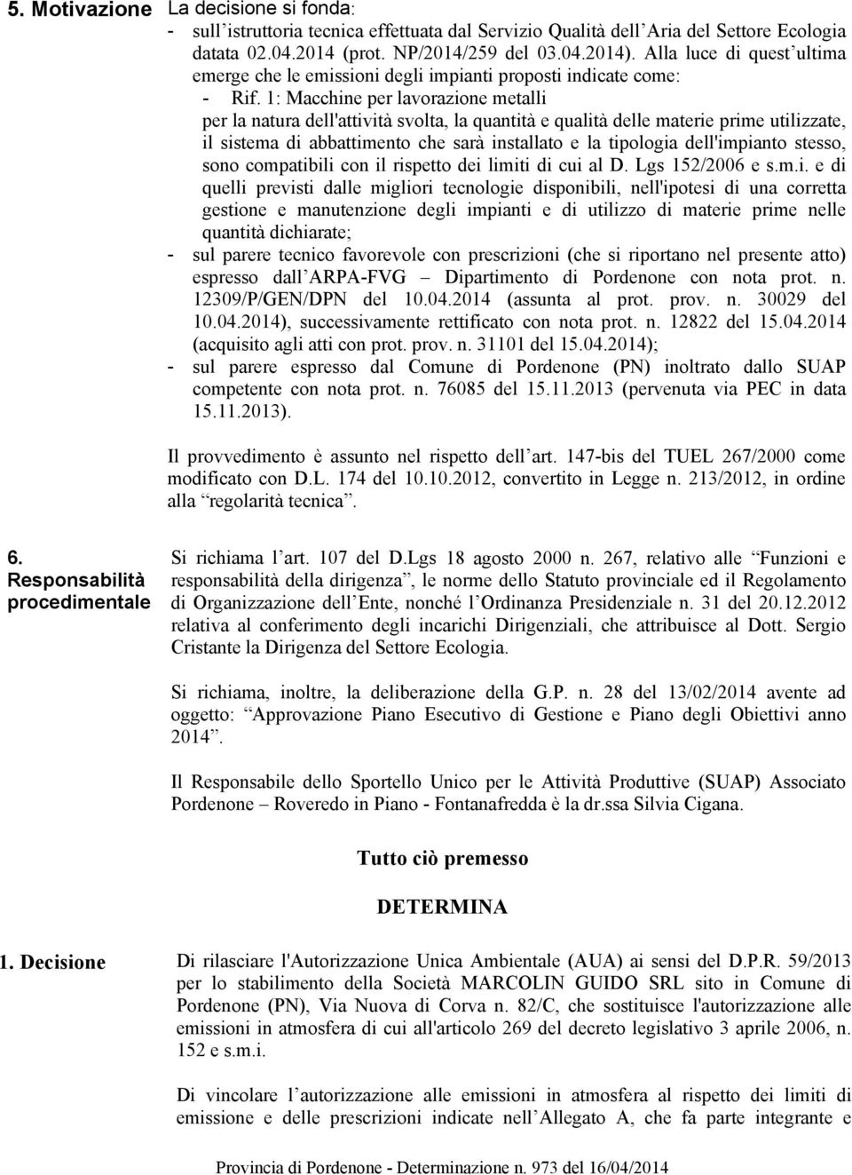 1: Macchine per lavorazione metalli per la natura dell'attività svolta, la quantità e qualità delle materie prime utilizzate, il sistema di abbattimento che sarà installato e la tipologia