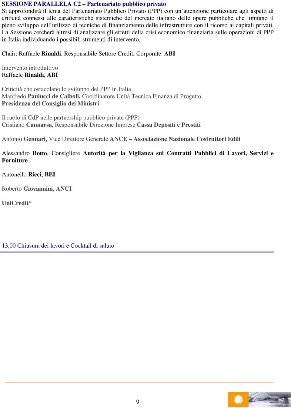 La Sessione cercherà altresì di analizzare gli effetti della crisi economico finanziaria sulle operazioni di PPP in Italia individuando i possibili strumenti di intervento.