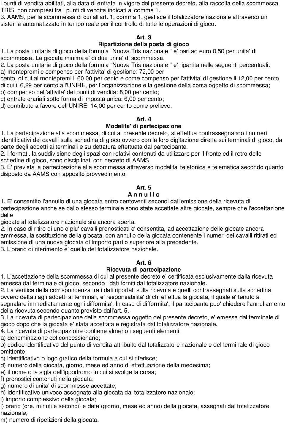 3 Ripartizione della posta di gioco 1. La posta unitaria di gioco della formula Nuova Tris nazionale e' pari ad euro 0,50 per unita' di scommessa. La giocata minima e' di due unita' di scommessa. 2.