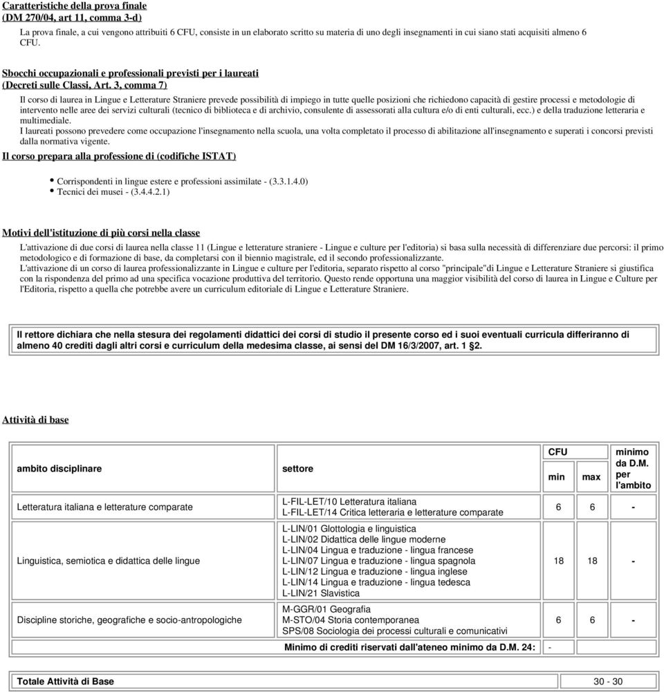 3, comma 7) Il corso di laurea in Lingue e Letterature Straniere prevede possibilità di impiego in tutte quelle posizioni che richiedono capacità di gestire processi e metodologie di intervento nelle