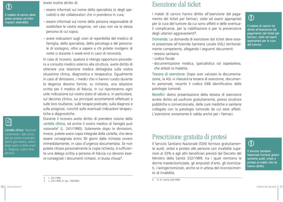 Avete inoltre diritto di: essere informati sul nome dello specialista (o degli specialisti) e dei collaboratori che vi prendono in cura; essere informati sul nome della persona responsabile di