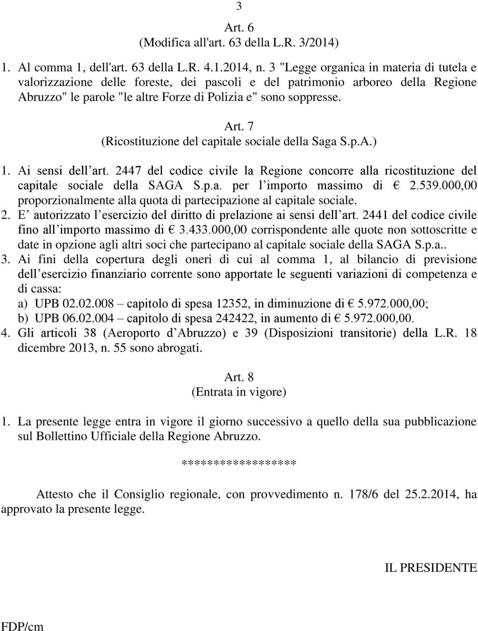 7 (Ricostituzione del capitale sociale della Saga S.p.A.) 1. Ai sensi dell art. 2447 del codice civile la Regione concorre alla ricostituzione del capitale sociale della SAGA S.p.a. per l importo massimo di 2.