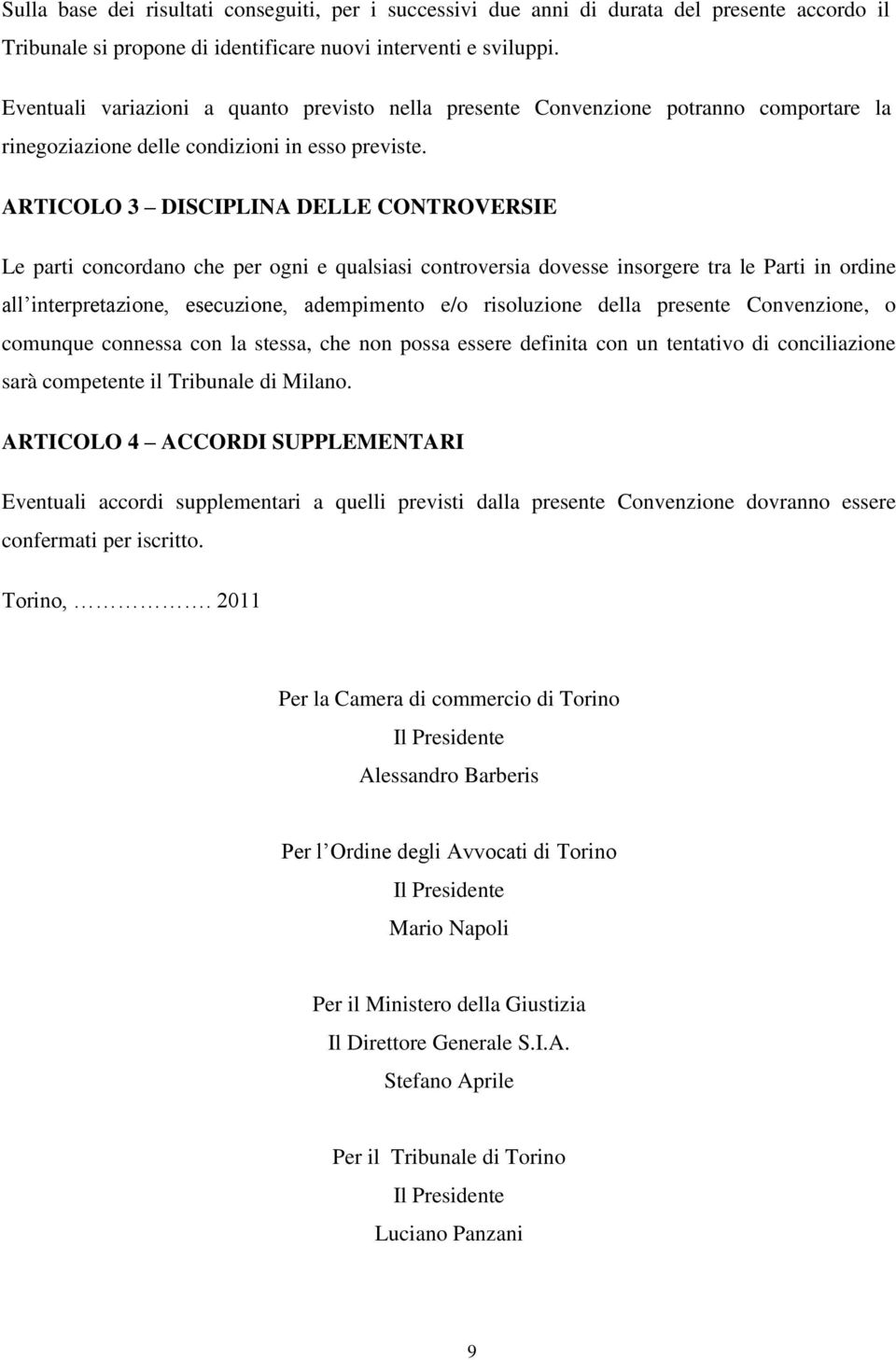 ARTICOLO 3 DISCIPLINA DELLE CONTROVERSIE Le parti concordano che per ogni e qualsiasi controversia dovesse insorgere tra le Parti in ordine all interpretazione, esecuzione, adempimento e/o