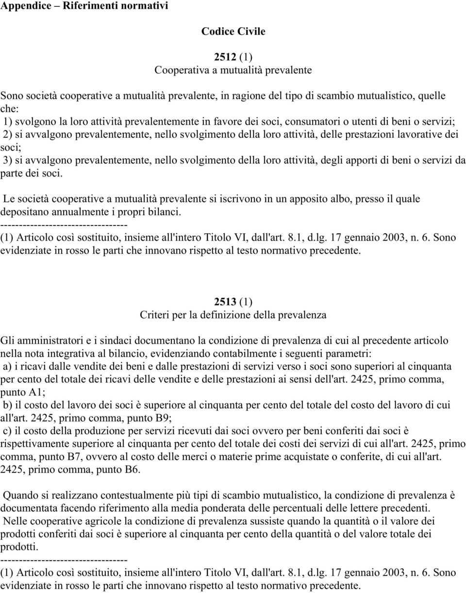 lavorative dei soci; 3) si avvalgono prevalentemente, nello svolgimento della loro attività, degli apporti di beni o servizi da parte dei soci.