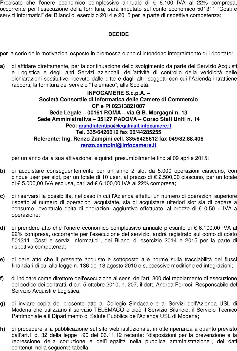 rispettiva competenza; DECIDE per la serie delle motivazioni esposte in premessa e che si intendono integralmente qui riportate: a) di affidare direttamente, per la continuazione dello svolgimento da