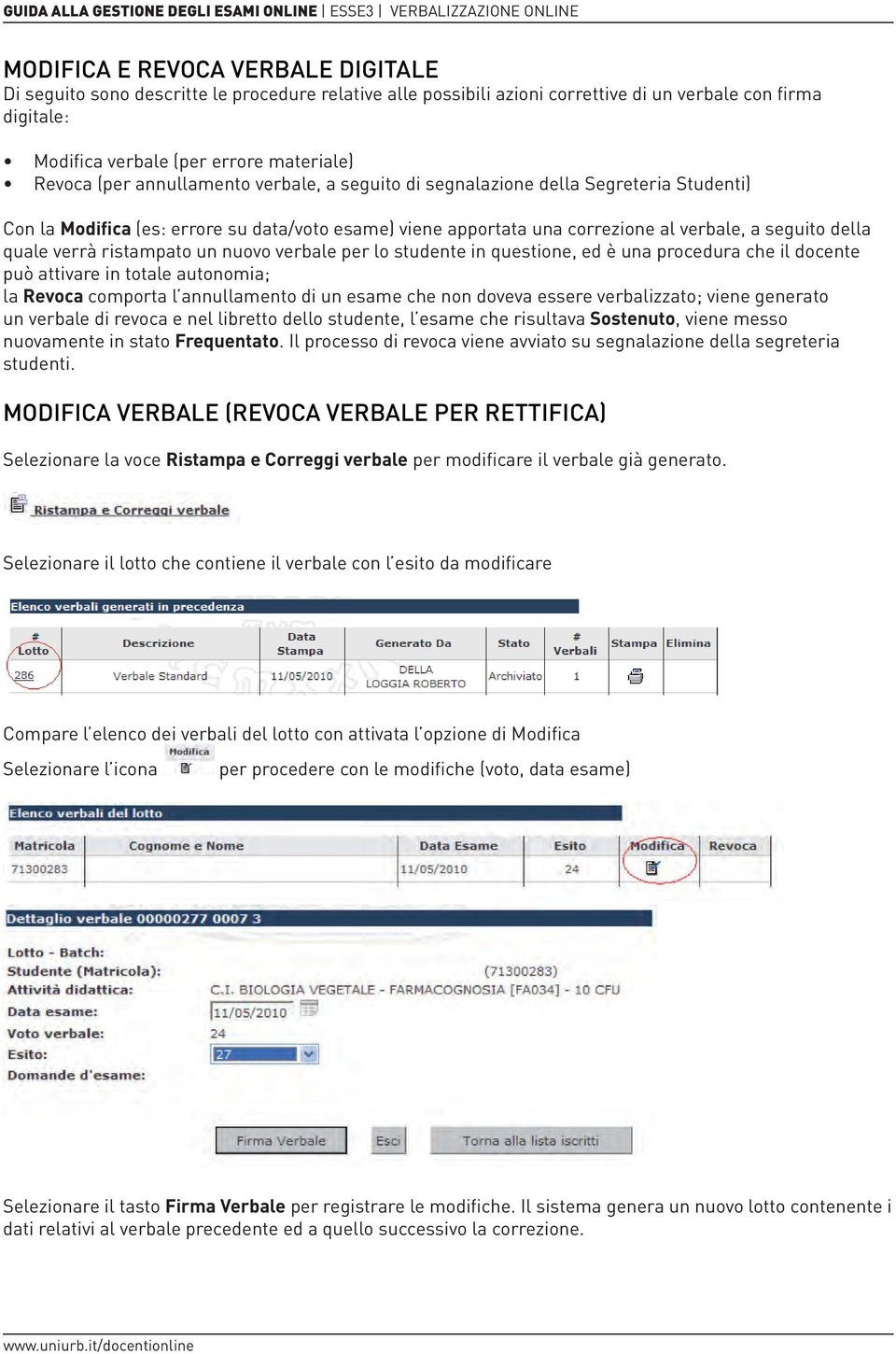 ristampato un nuovo verbale per lo studente in questione, ed è una procedura che il docente può attivare in totale autonomia; la Revoca comporta l annullamento di un esame che non doveva essere