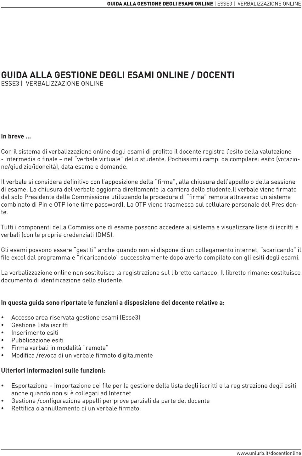 Il verbale si considera definitivo con l apposizione della firma, alla chiusura dell appello o della sessione di esame. La chiusura del verbale aggiorna direttamente la carriera dello studente.