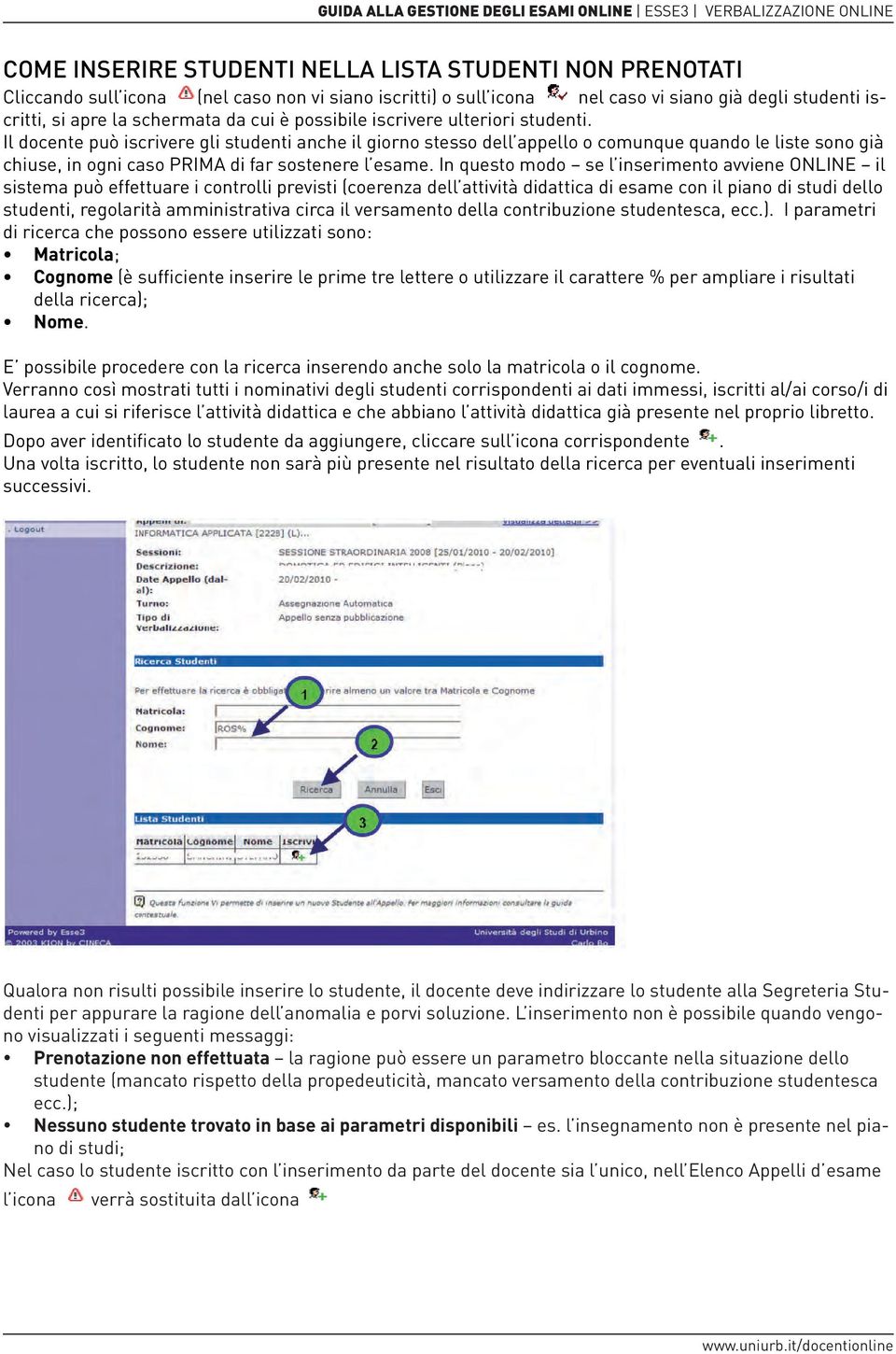 Il docente può iscrivere gli studenti anche il giorno stesso dell appello o comunque quando le liste sono già chiuse, in ogni caso PRIMA di far sostenere l esame.