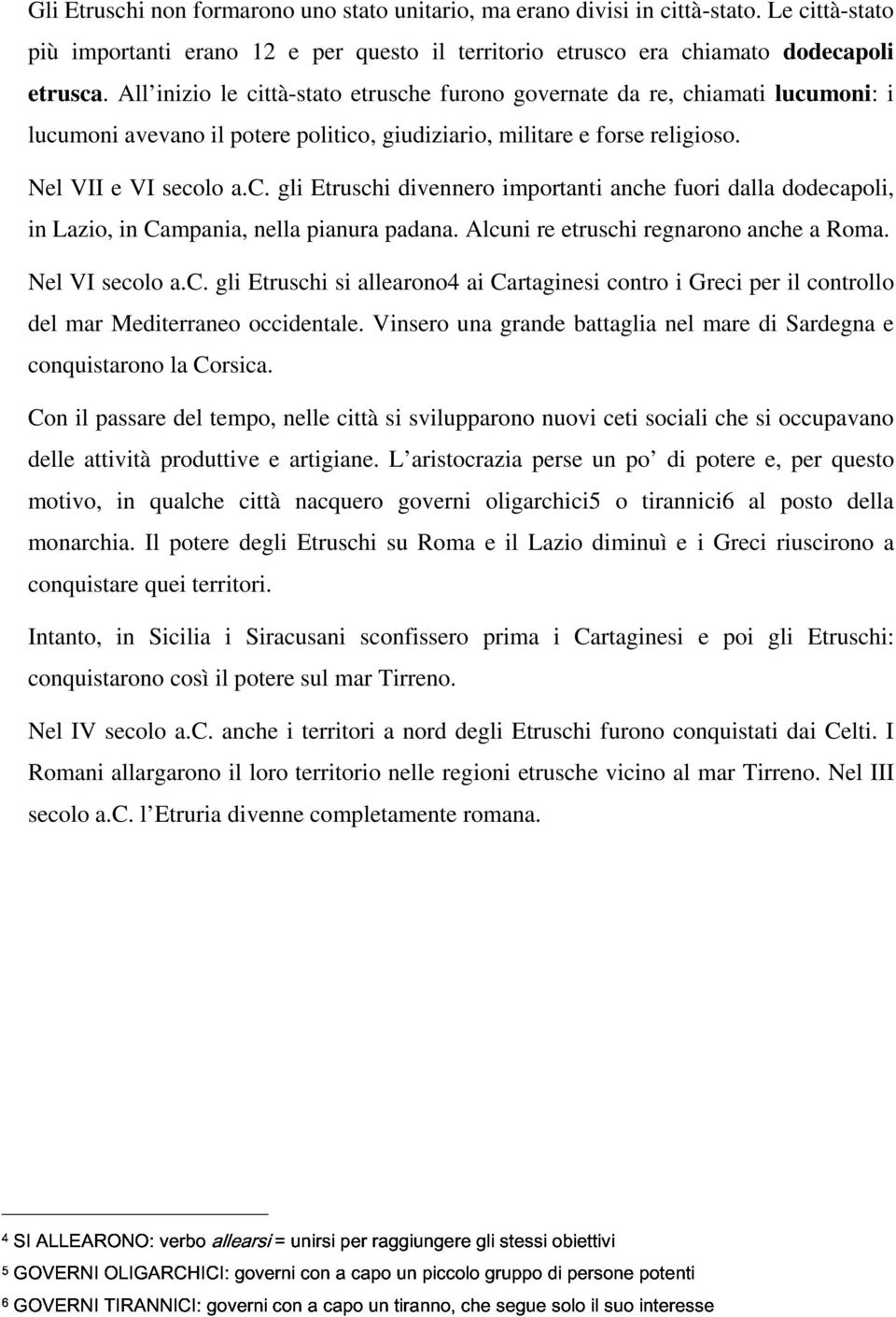 Alcuni re etruschi regnarono anche a Roma. Nel VI secolo a.c. gli Etruschi si allearono4 ai Cartaginesi contro i Greci per il controllo del mar Mediterraneo occidentale.