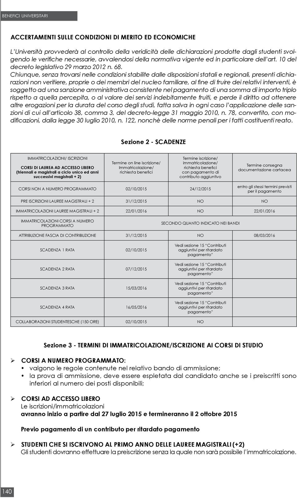 Chiunque, senza trovarsi nelle condizioni stabilite dalle disposizioni statali e regionali, presenti dichiarazioni non veritiere, proprie o dei membri del nucleo familiare, al fine di fruire dei