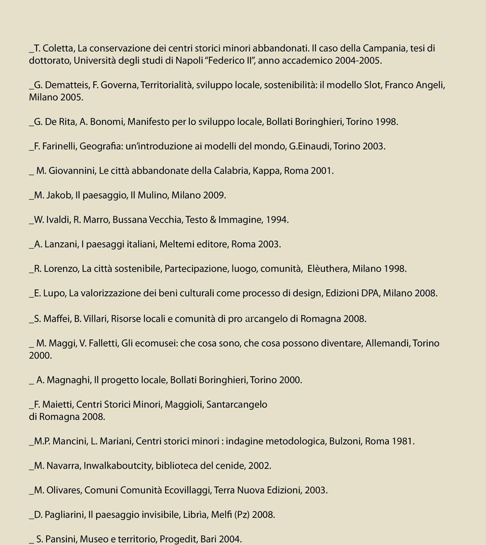 Bonomi, Manifesto per lo sviluppo locale, Bollati Boringhieri, Torino 1998. _F. Farinelli, Geografia: un introduzione ai modelli del mondo, G.Einaudi, Torino 2003. _ M.