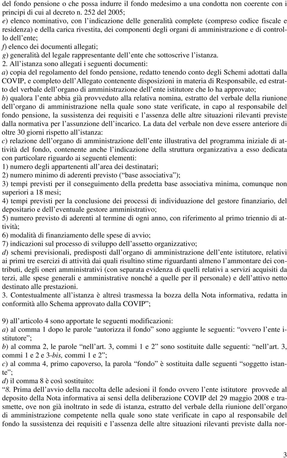 controllo dell ente; f) elenco dei documenti allegati; g) generalità del legale rappresentante dell ente che sottoscrive l istanza. 2.