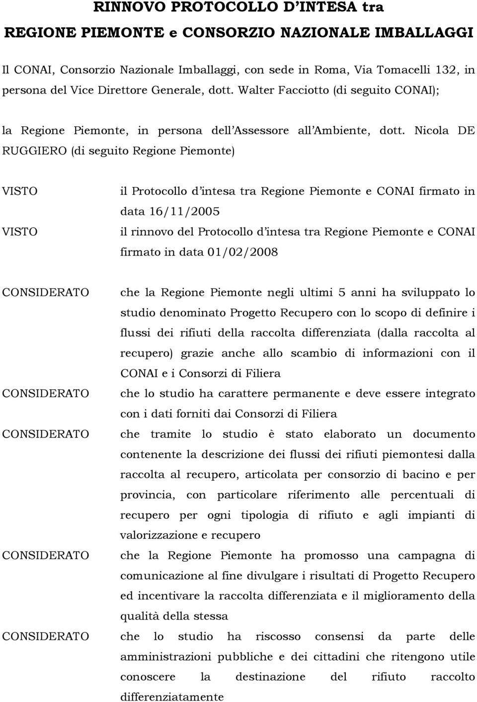 Nicola DE RUGGIERO (di seguito Regione Piemonte) VISTO VISTO il Protocollo d intesa tra Regione Piemonte e CONAI firmato in data 16/11/2005 il rinnovo del Protocollo d intesa tra Regione Piemonte e